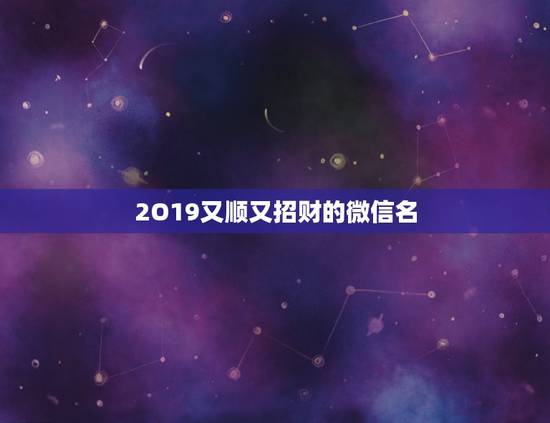 2O19又顺又招财的微信名，如何起微信名字