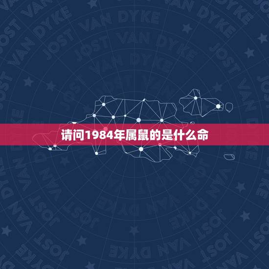 请问1984年属鼠的是什么命，84年属鼠37岁有一灾2022