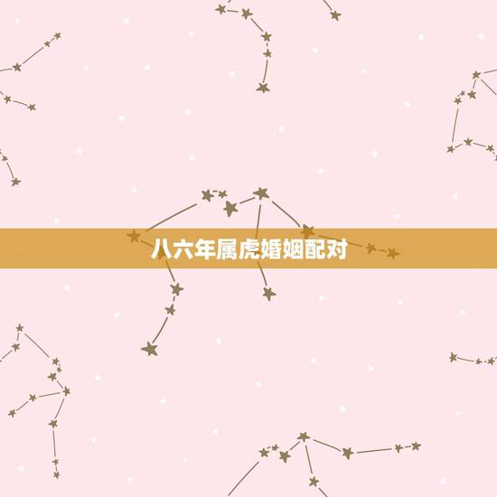 八六年属虎婚姻配对，八六年属虎的男女配婚好不好