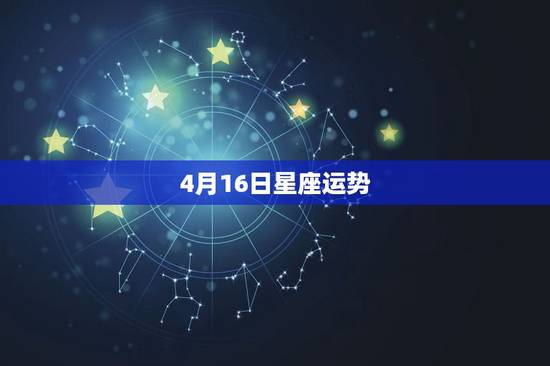 4月16日星座运势,星座运程 4月16日星座运势,星座运程