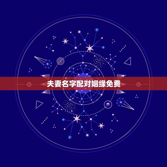 夫妻名字配对姻缘免费，姓名缘分婚姻配对