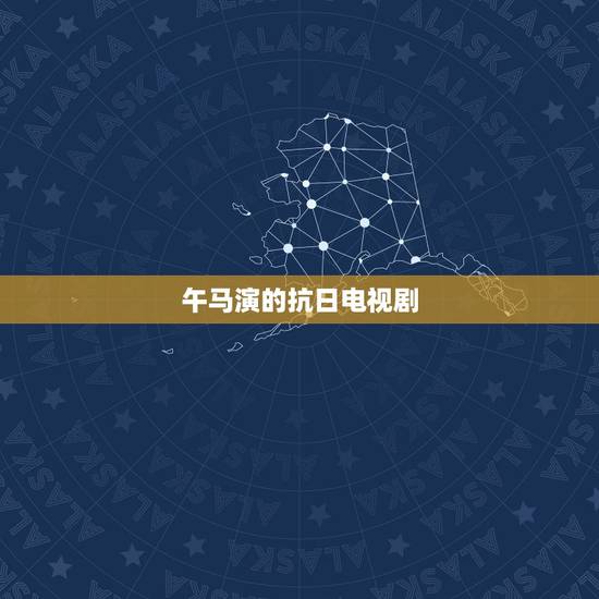 午马演的抗日电视剧,午马演的古装电视剧有哪些 午马演的抗日电视剧,午马演的古装电视剧有哪些