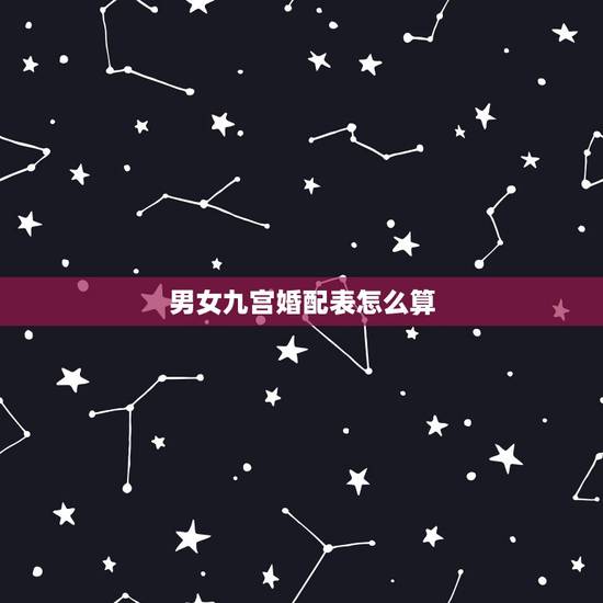 男女九宫婚配表怎么算,怎样从男女的九宫数看婚姻等级呢? 男女九宫婚配表怎么算,怎样从男女的九宫数看婚姻等级呢?