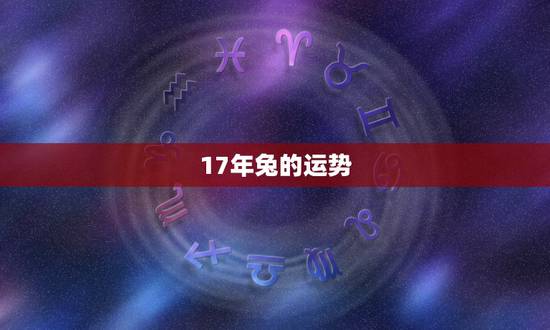 17年兔的运势,2o17年属兔人的全年运程每月 17年兔的运势,2o17年属兔人的全年运程每月