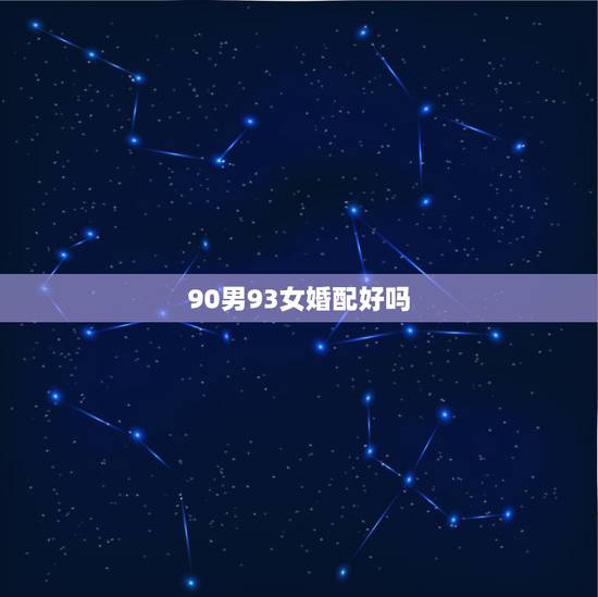 90男93女婚配好吗，90年属马男与93年属鸡女婚配如何？