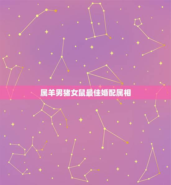 属羊男猪女鼠最佳婚配属相,属鼠的和什么属相最配? 属羊男猪女鼠最佳婚配属相,属鼠的和什么属相最配?