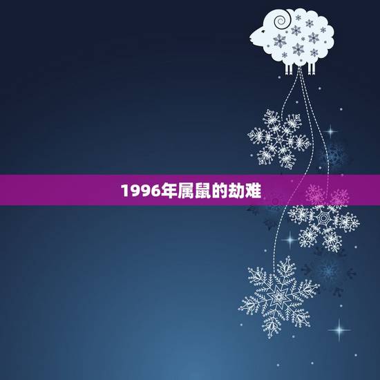 1996年属鼠的劫难，96年属鼠哪一岁有灾