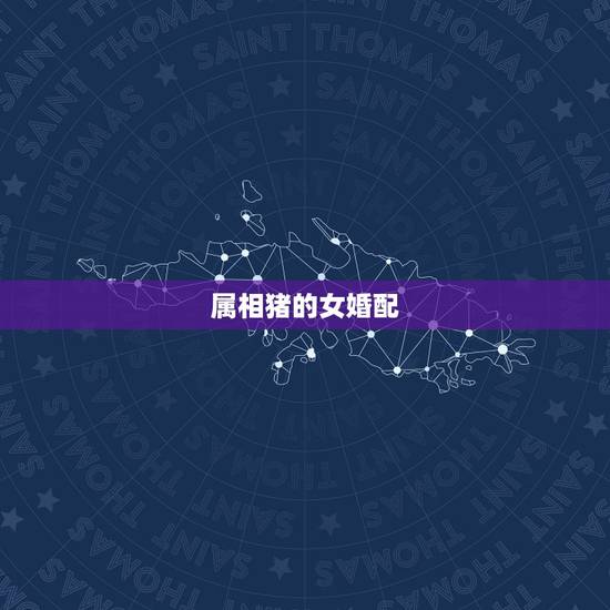 属相猪的女婚配，属猪女和什么属相最配