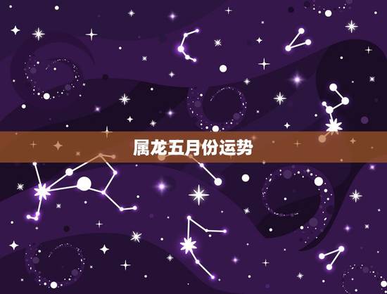 属龙五月份运势,属龙1988年五月出生的女的,今天运势怎样 属龙五月份运势,属龙1988年五月出生的女的,今天运势怎样