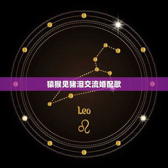 猿猴见猪泪交流婚配歌,白马犯青牛,羊鼠一旦休,蛇虎如刀错,龙兔泪交流, 猿猴见猪泪交流婚配歌,白马犯青牛,羊鼠一旦休,蛇虎如刀错,龙兔泪交流,