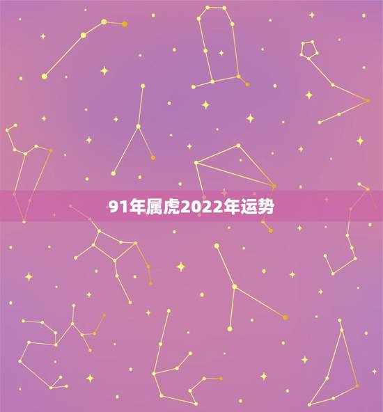 91年属虎2022年运势,2022年12生肖运势解析 91年属虎2022年运势,2022年12生肖运势解析