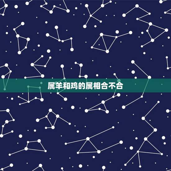 属羊和鸡的属相合不合,属鸡的人跟属羊的结婚好不好啊 属羊和鸡的属相合不合,属鸡的人跟属羊的结婚好不好啊