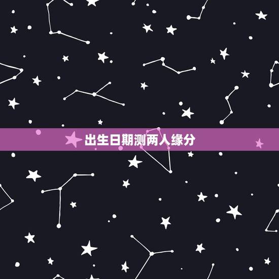 出生日期测两人缘分,出生日期看婚姻,测彼此合不合适在一起 出生日期测两人缘分,出生日期看婚姻,测彼此合不合适在一起