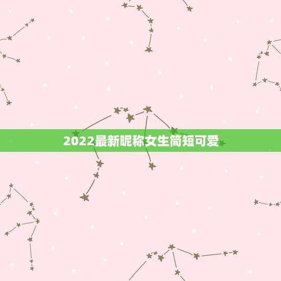 2022最新昵称女生简短可爱，2022女孩名字好听