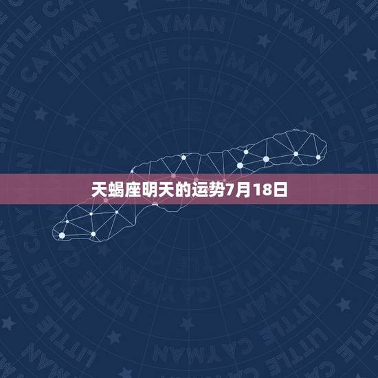 天蝎座明天的运势7月18日,天蝎座七月运势如何 天蝎座明天的运势7月18日,天蝎座七月运势如何