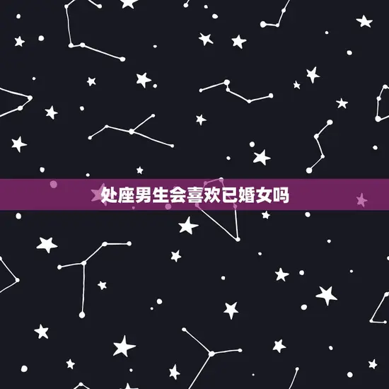 处座男生会喜欢已婚女吗