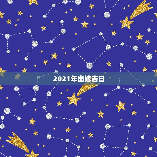 2021年出嫁吉日，2021年吉日吉时黄道吉日