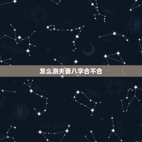 怎么测夫妻八字合不合,测夫妻生辰八字合不合? 怎么测夫妻八字合不合,测夫妻生辰八字合不合?