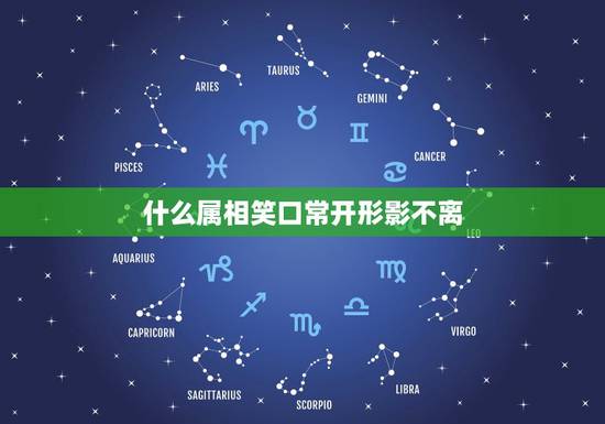 什么属相笑口常开形影不离,属狗和什么属相不能做生意 什么属相笑口常开形影不离,属狗和什么属相不能做生意