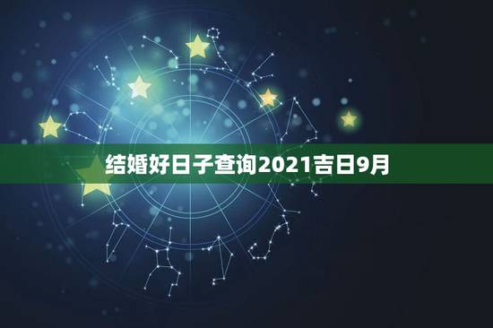 结婚好日子查询2021吉日9月，2021年结婚的好日子有哪些？