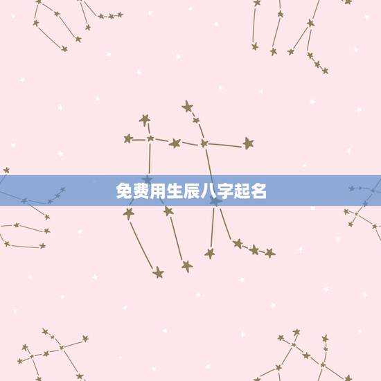 免费用生辰八字起名，免费用生辰八字起名