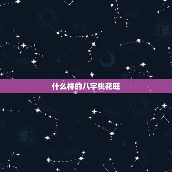 什么样的八字桃花旺,八字桃花代表什么 什么样的八字桃花旺,八字桃花代表什么