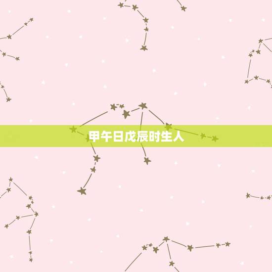 甲午日戊辰时生人,甲午年戊辰月甲辰日 甲午日戊辰时生人,甲午年戊辰月甲辰日