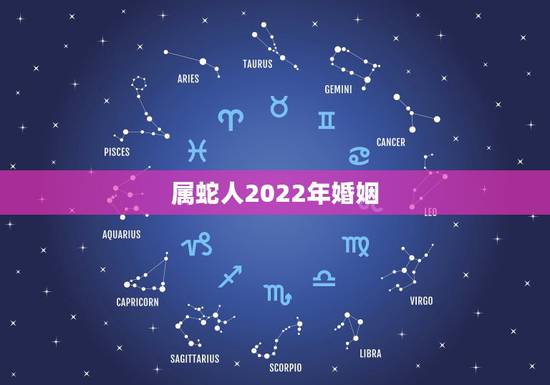 属蛇人2022年婚姻,2022年不宜结婚的属相 属蛇人2022年婚姻,2022年不宜结婚的属相