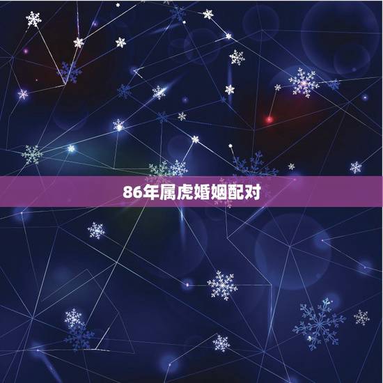 86年属虎婚姻配对，1986年属虎的人婚配