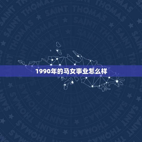 1990年的马女事业怎么样，90年属马女生终身运势