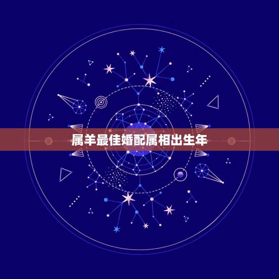 属羊最佳婚配属相出生年,91年属羊的属相婚配表 属羊最佳婚配属相出生年,91年属羊的属相婚配表