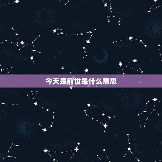 今天是前世是什么意思,前世是什么意思? 今天是前世是什么意思,前世是什么意思?