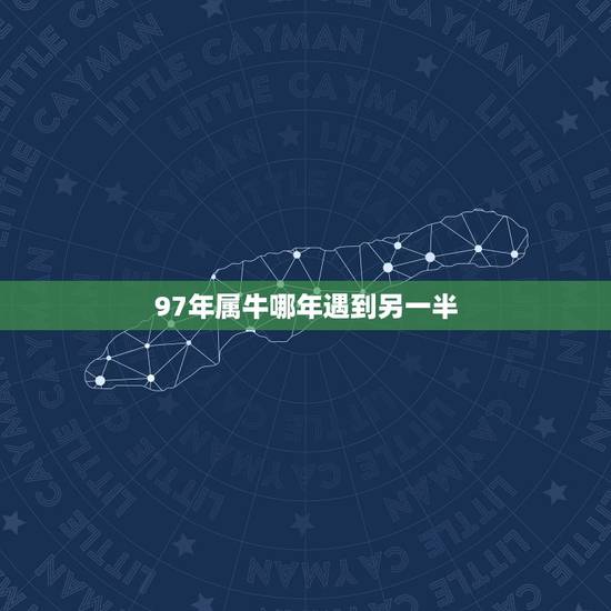 97年属牛哪年遇到另一半，1997年属牛姻缘在哪年