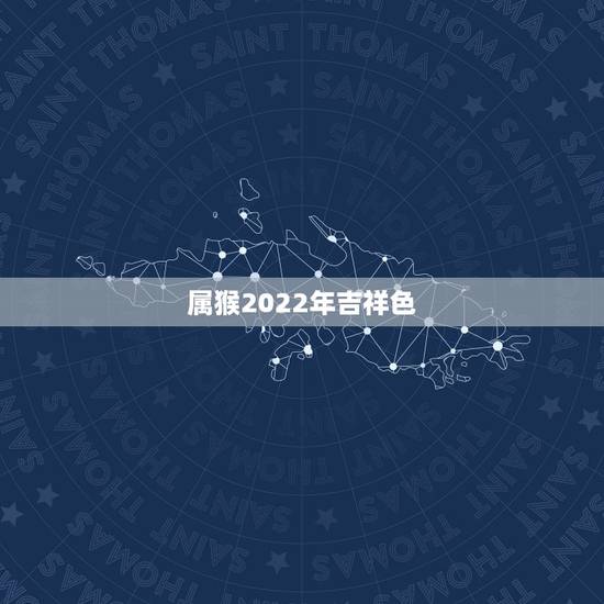 属猴2022年吉祥色 属猴一辈子的吉祥物 属猴2022年吉祥色 属猴一辈子的吉祥物