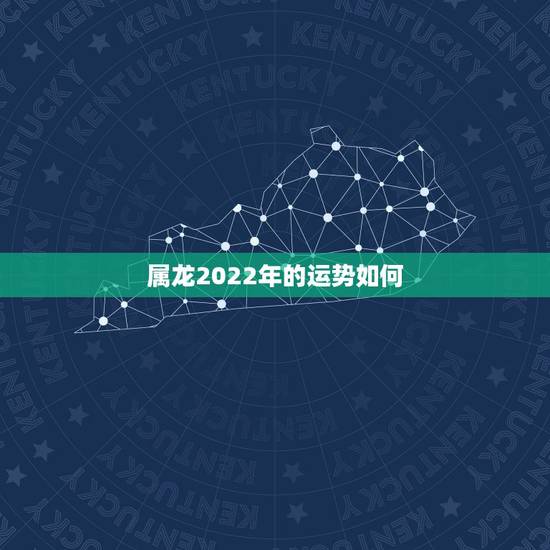 属龙2022年的运势如何，2022年属龙运势及运程