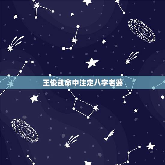 王俊凯命中注定八字老婆,王俊凯他的老婆图片 王俊凯命中注定八字老婆,王俊凯他的老婆图片