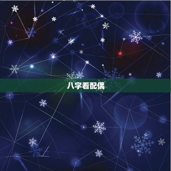 八字看配偶,如何从八字看配偶情况 八字看配偶,如何从八字看配偶情况