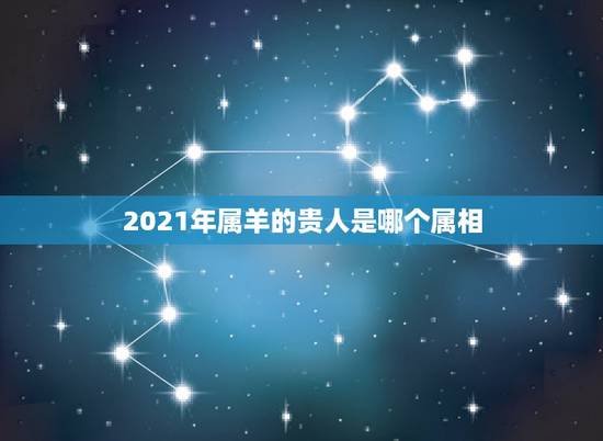 2021年属羊的贵人是哪个属相，1979年属羊男2021年运势及运程
