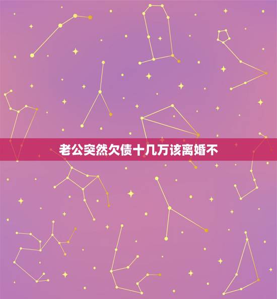 老公突然欠债十几万该离婚不，老公欠债几十万不想离婚也不想帮他还钱要怎么