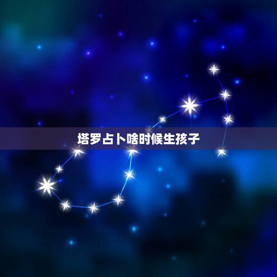 塔罗占卜啥时候生孩子,我用塔罗牌占卜是否该放下工作先考虑生个孩子回去休 塔罗占卜啥时候生孩子,我用塔罗牌占卜是否该放下工作先考虑生个孩子回去休