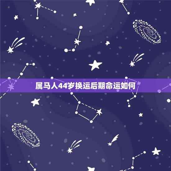 属马人44岁换运后期命运如何,1990属马三劫难 属马人44岁换运后期命运如何,1990属马三劫难