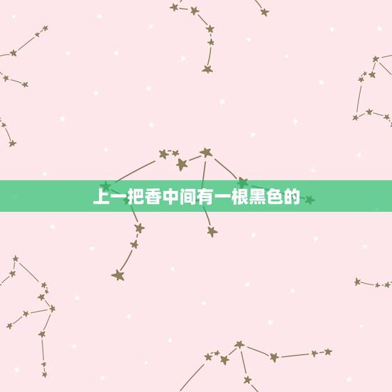 上一把香中间有一根黑色的，我求神灵上了一把香可香烧时正中间有一根黑香是