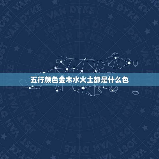 五行颜色金木水火土都是什么色，五行中的颜色是怎么定的？