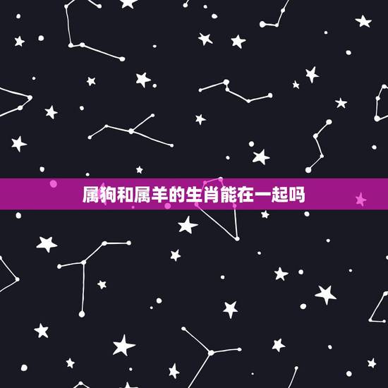 属狗和属羊的生肖能在一起吗，我属羊老婆属狗