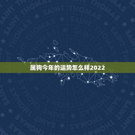 属狗今年的运势怎么样2022,属狗人一生运势运程 属狗今年的运势怎么样2022,属狗人一生运势运程