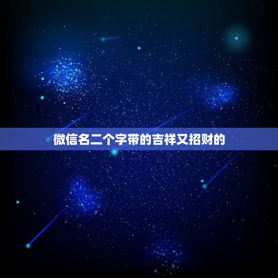 微信名二个字带的吉祥又招财的，最吉利旺财的微信名有什么？