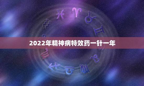 2022年精神病特效药一针一年,2022年淮南市贫困精神病药费补贴标准 2022年精神病特效药一针一年,2022年淮南市贫困精神病药费补贴标准