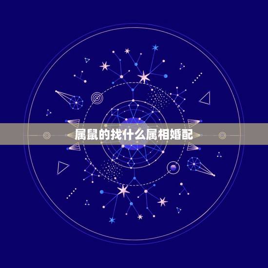属鼠的找什么属相婚配，属鼠的属相婚配表 属鼠的和什么属相最配？