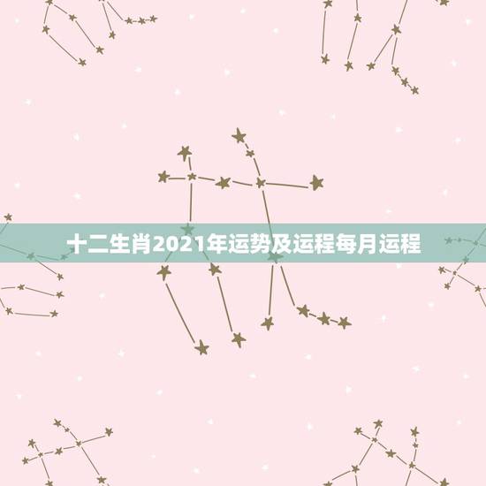 十二生肖2021年运势及运程每月运程，2021年十二生肖运程