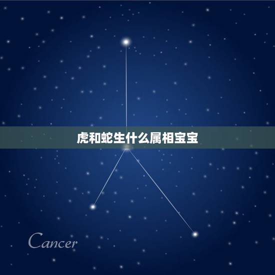 虎和蛇生什么属相宝宝,一家有三个属虎的好吗 虎和蛇生什么属相宝宝,一家有三个属虎的好吗